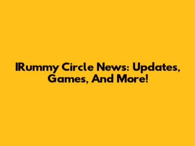 IRummy Circle News: Updates, Games, And More!