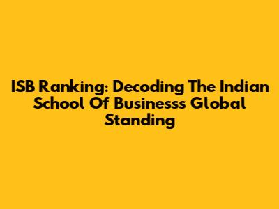 ISB Ranking: Decoding The Indian School Of Business's Global Standing