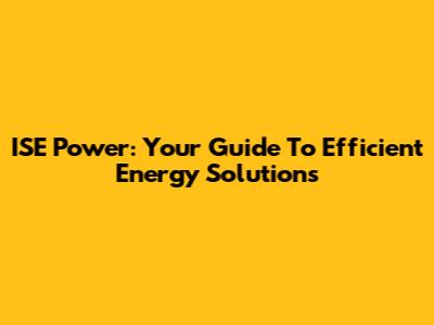 ISE Power: Your Guide To Efficient Energy Solutions