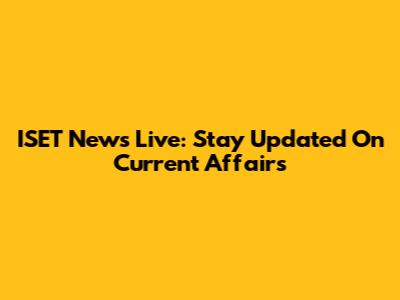 ISET News Live: Stay Updated On Current Affairs