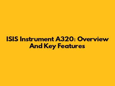 ISIS Instrument A320: Overview And Key Features