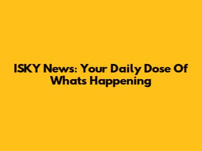 ISKY News: Your Daily Dose Of What's Happening