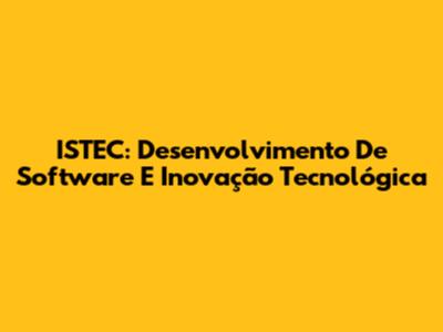 ISTEC: Desenvolvimento De Software E Inovação Tecnológica