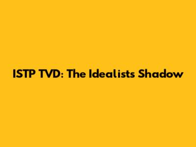 ISTP TVD: The Idealist's Shadow