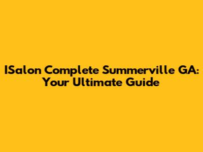 ISalon Complete Summerville GA: Your Ultimate Guide