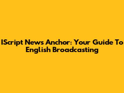 IScript News Anchor: Your Guide To English Broadcasting