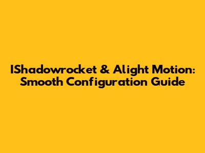 IShadowrocket & Alight Motion: Smooth Configuration Guide