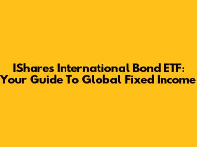 IShares International Bond ETF: Your Guide To Global Fixed Income