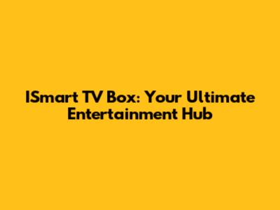 ISmart TV Box: Your Ultimate Entertainment Hub