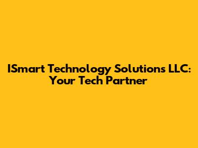 ISmart Technology Solutions LLC: Your Tech Partner