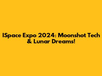 ISpace Expo 2024: Moonshot Tech & Lunar Dreams!