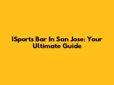 ISports Bar In San Jose: Your Ultimate Guide