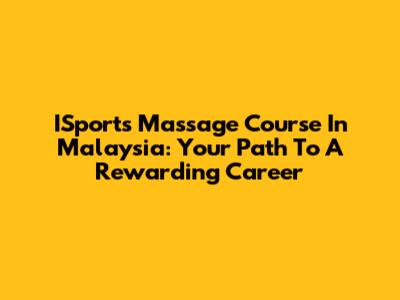 ISports Massage Course In Malaysia: Your Path To A Rewarding Career