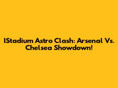 IStadium Astro Clash: Arsenal Vs. Chelsea Showdown!