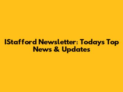 IStafford Newsletter: Today's Top News & Updates
