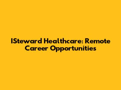 ISteward Healthcare: Remote Career Opportunities