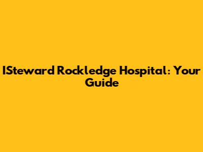 ISteward Rockledge Hospital: Your Guide