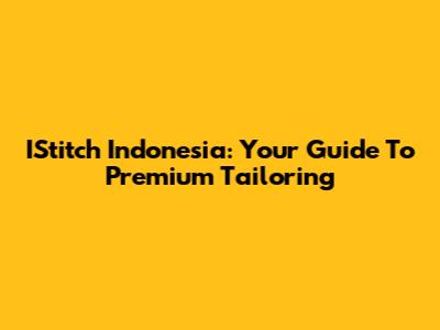 IStitch Indonesia: Your Guide To Premium Tailoring