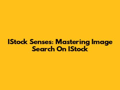 IStock Senses: Mastering Image Search On IStock