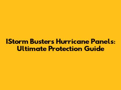 IStorm Busters Hurricane Panels: Ultimate Protection Guide
