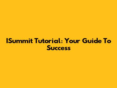 ISummit Tutorial: Your Guide To Success