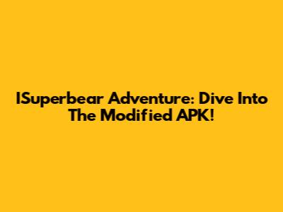 ISuperbear Adventure: Dive Into The Modified APK!