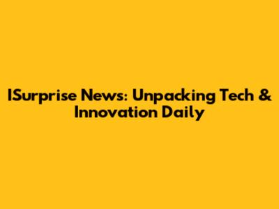 ISurprise News: Unpacking Tech & Innovation Daily