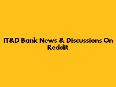 IT&D Bank News & Discussions On Reddit