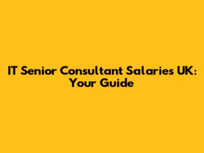 IT Senior Consultant Salaries UK: Your Guide