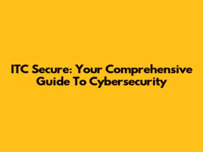 ITC Secure: Your Comprehensive Guide To Cybersecurity