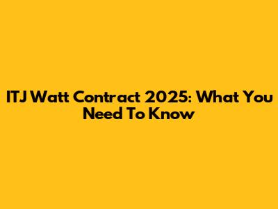 ITJ Watt Contract 2025: What You Need To Know