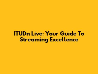 ITUDn Live: Your Guide To Streaming Excellence