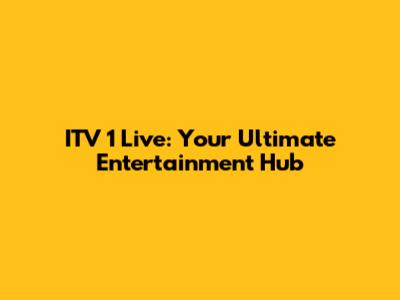 ITV 1 Live: Your Ultimate Entertainment Hub