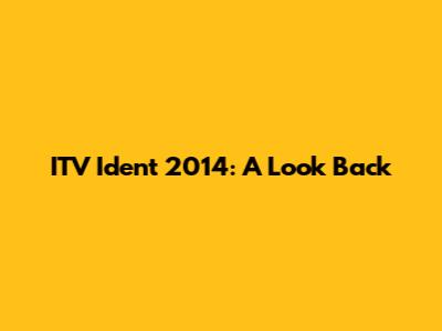 ITV Ident 2014: A Look Back