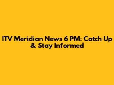 ITV Meridian News 6 PM: Catch Up & Stay Informed