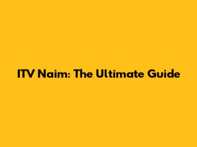 ITV Naim: The Ultimate Guide