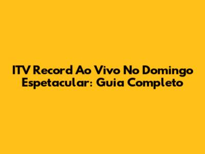 ITV Record Ao Vivo No Domingo Espetacular: Guia Completo