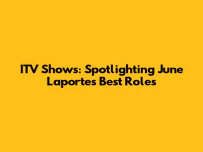 ITV Shows: Spotlighting June Laporte's Best Roles
