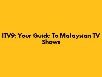 ITV9: Your Guide To Malaysian TV Shows