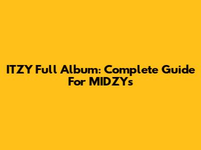 ITZY Full Album: Complete Guide For MIDZYs