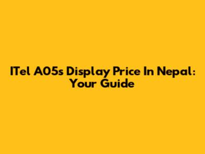 ITel A05s Display Price In Nepal: Your Guide