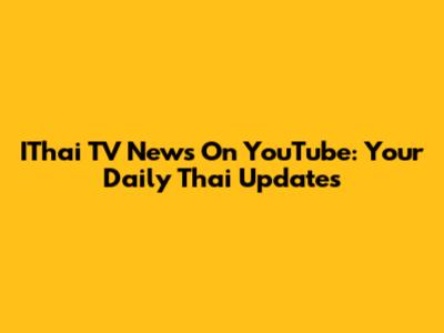 IThai TV News On YouTube: Your Daily Thai Updates