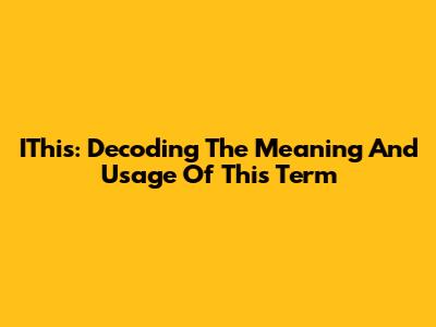 IThis: Decoding The Meaning And Usage Of This Term