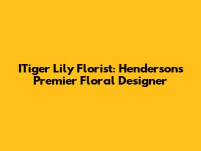 ITiger Lily Florist: Henderson's Premier Floral Designer