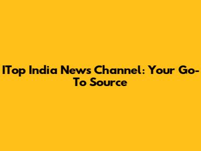ITop India News Channel: Your Go-To Source