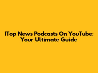 ITop News Podcasts On YouTube: Your Ultimate Guide