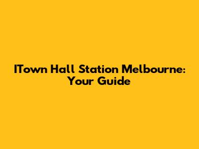 ITown Hall Station Melbourne: Your Guide
