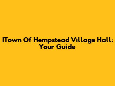 ITown Of Hempstead Village Hall: Your Guide
