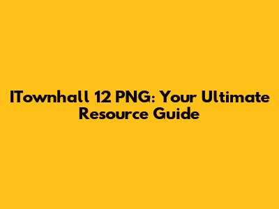 ITownhall 12 PNG: Your Ultimate Resource Guide