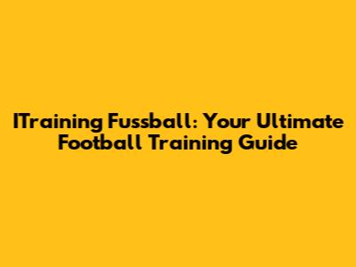 ITraining Fussball: Your Ultimate Football Training Guide
